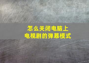 怎么关闭电脑上电视剧的弹幕模式