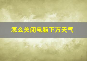 怎么关闭电脑下方天气