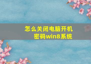 怎么关闭电脑开机密码win8系统