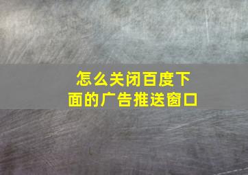 怎么关闭百度下面的广告推送窗口