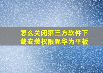 怎么关闭第三方软件下载安装权限呢华为平板