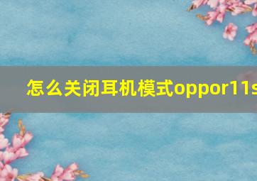 怎么关闭耳机模式oppor11s