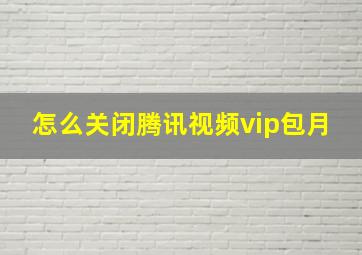 怎么关闭腾讯视频vip包月