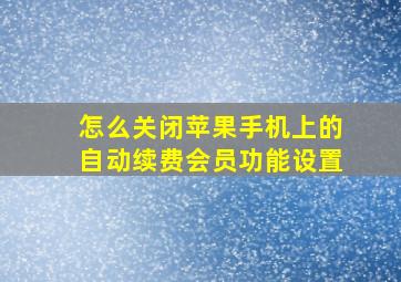 怎么关闭苹果手机上的自动续费会员功能设置