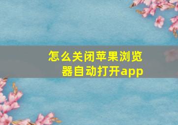 怎么关闭苹果浏览器自动打开app