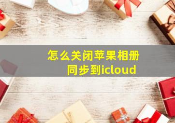 怎么关闭苹果相册同步到icloud