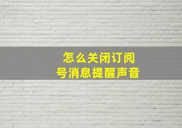 怎么关闭订阅号消息提醒声音