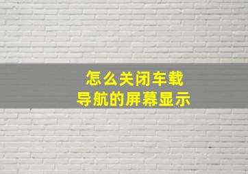 怎么关闭车载导航的屏幕显示