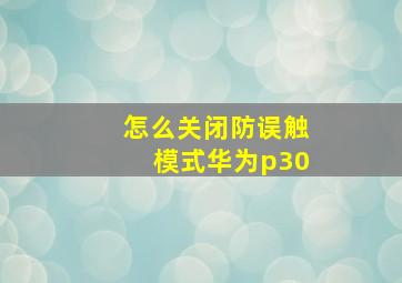 怎么关闭防误触模式华为p30