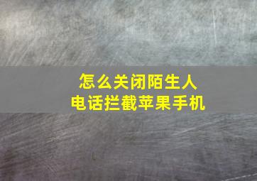 怎么关闭陌生人电话拦截苹果手机