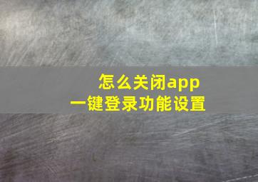 怎么关闭app一键登录功能设置