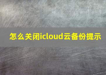 怎么关闭icloud云备份提示