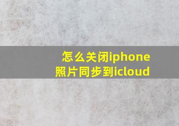 怎么关闭iphone照片同步到icloud