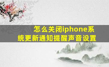 怎么关闭iphone系统更新通知提醒声音设置