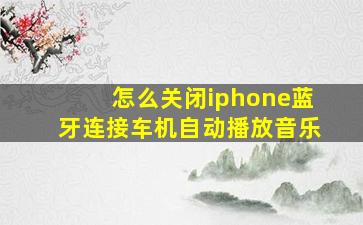 怎么关闭iphone蓝牙连接车机自动播放音乐