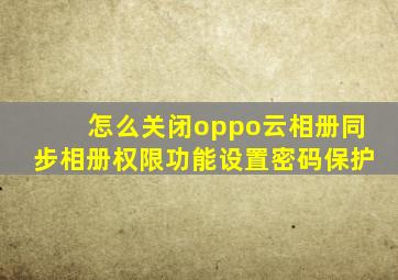 怎么关闭oppo云相册同步相册权限功能设置密码保护