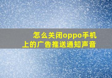 怎么关闭oppo手机上的广告推送通知声音