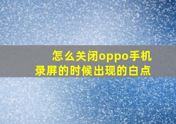 怎么关闭oppo手机录屏的时候出现的白点