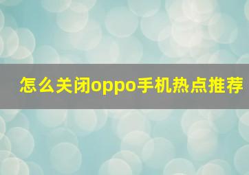 怎么关闭oppo手机热点推荐