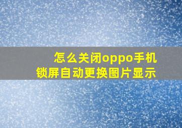 怎么关闭oppo手机锁屏自动更换图片显示