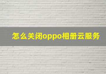 怎么关闭oppo相册云服务