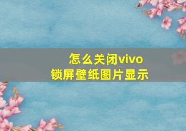 怎么关闭vivo锁屏壁纸图片显示