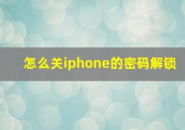 怎么关iphone的密码解锁