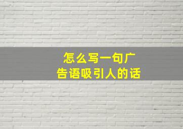 怎么写一句广告语吸引人的话