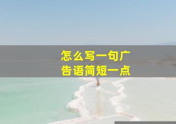 怎么写一句广告语简短一点