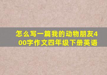 怎么写一篇我的动物朋友400字作文四年级下册英语