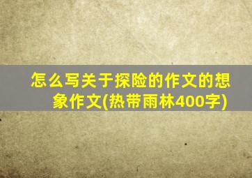 怎么写关于探险的作文的想象作文(热带雨林400字)