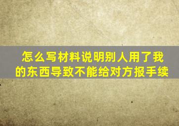 怎么写材料说明别人用了我的东西导致不能给对方报手续