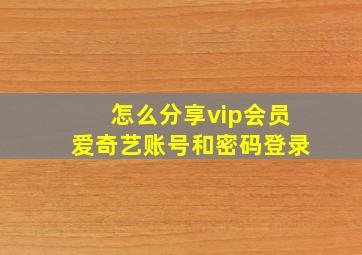 怎么分享vip会员爱奇艺账号和密码登录