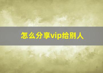 怎么分享vip给别人