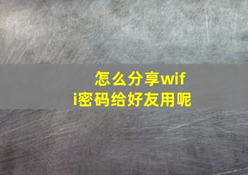 怎么分享wifi密码给好友用呢