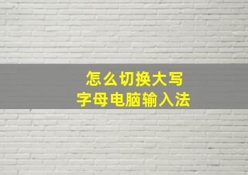 怎么切换大写字母电脑输入法