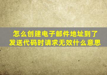 怎么创建电子邮件地址到了发送代码时请求无效什么意思