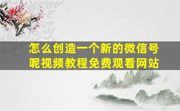 怎么创造一个新的微信号呢视频教程免费观看网站