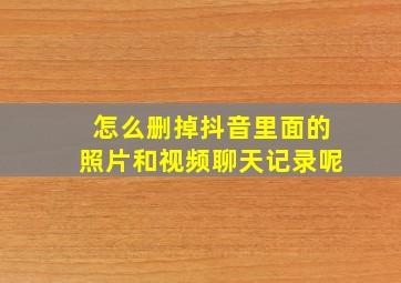 怎么删掉抖音里面的照片和视频聊天记录呢