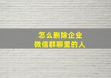 怎么删除企业微信群聊里的人