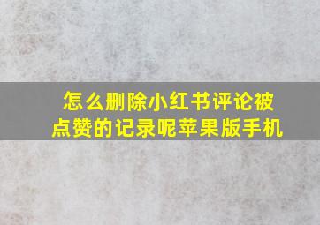 怎么删除小红书评论被点赞的记录呢苹果版手机