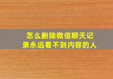 怎么删除微信聊天记录永远看不到内容的人