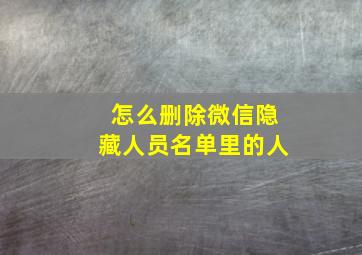 怎么删除微信隐藏人员名单里的人