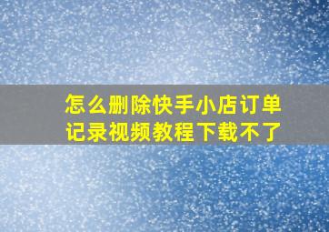 怎么删除快手小店订单记录视频教程下载不了