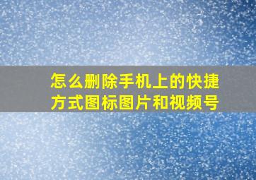 怎么删除手机上的快捷方式图标图片和视频号