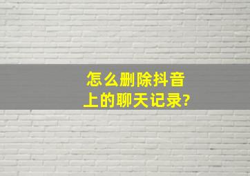 怎么删除抖音上的聊天记录?