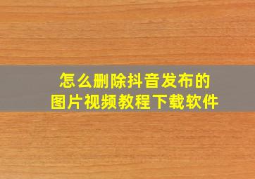 怎么删除抖音发布的图片视频教程下载软件