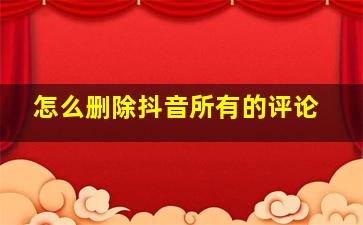 怎么删除抖音所有的评论