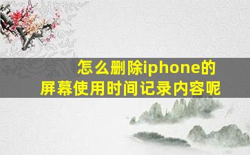 怎么删除iphone的屏幕使用时间记录内容呢