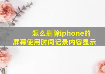 怎么删除iphone的屏幕使用时间记录内容显示